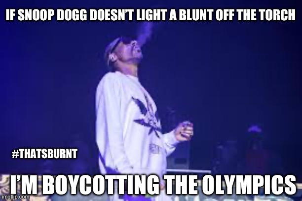 singing - If Snoop Dogg Doesn'T Light A Blunt Off The Torch I'M Boycotting The Olympics imgflip.com